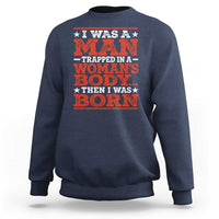 I Was A Man Trapped In A Woman's Body Then I Was Born Sweatshirt Dark Humor