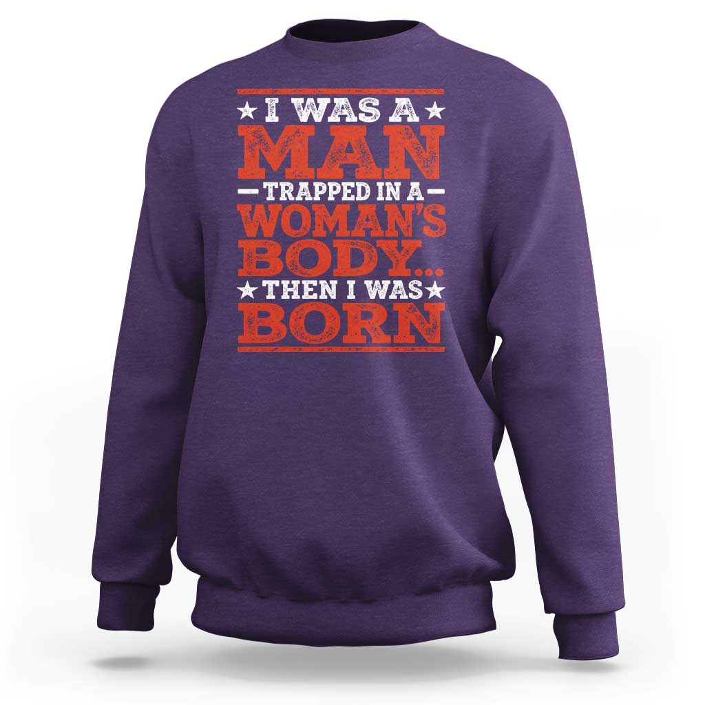 I Was A Man Trapped In A Woman's Body Then I Was Born Sweatshirt Dark Humor