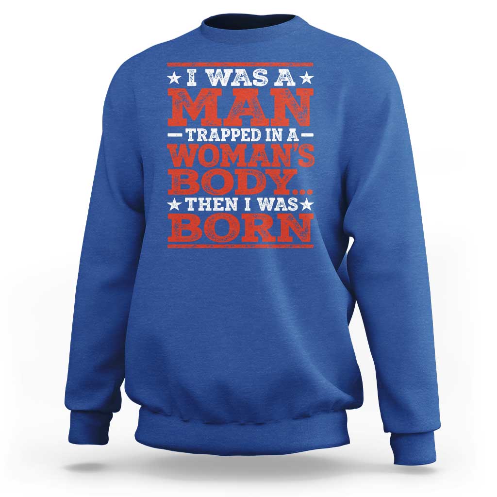 I Was A Man Trapped In A Woman's Body Then I Was Born Sweatshirt Dark Humor