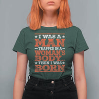 I Was A Man Trapped In A Woman's Body Then I Was Born T Shirt For Women Dark Humor