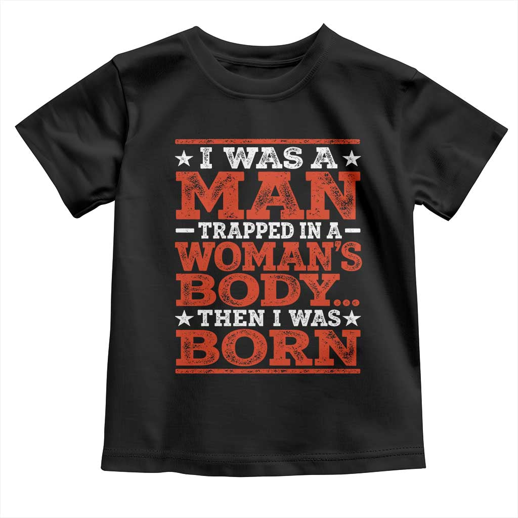 I Was A Man Trapped In A Woman's Body Then I Was Born Toddler T Shirt Dark Humor
