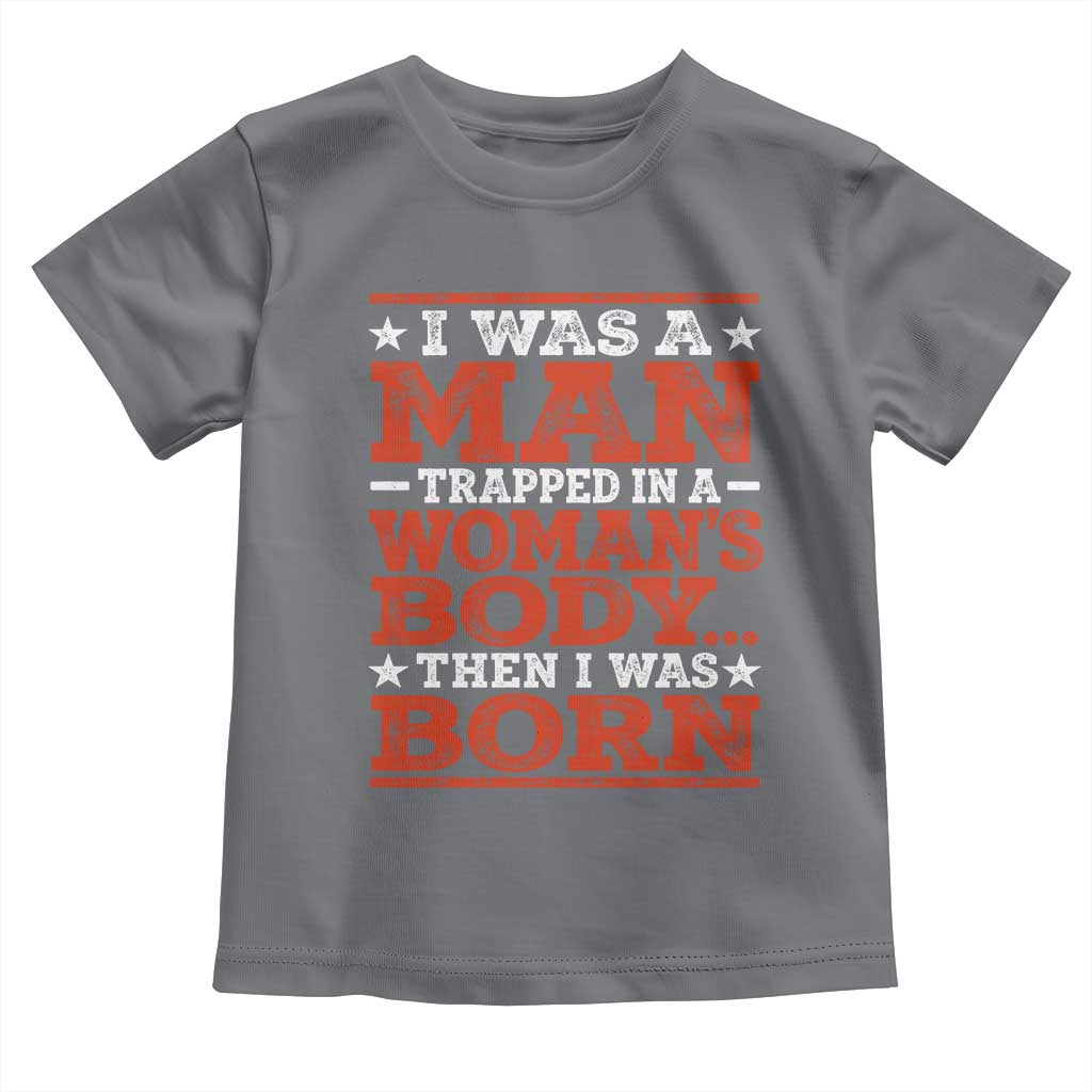 I Was A Man Trapped In A Woman's Body Then I Was Born Toddler T Shirt Dark Humor