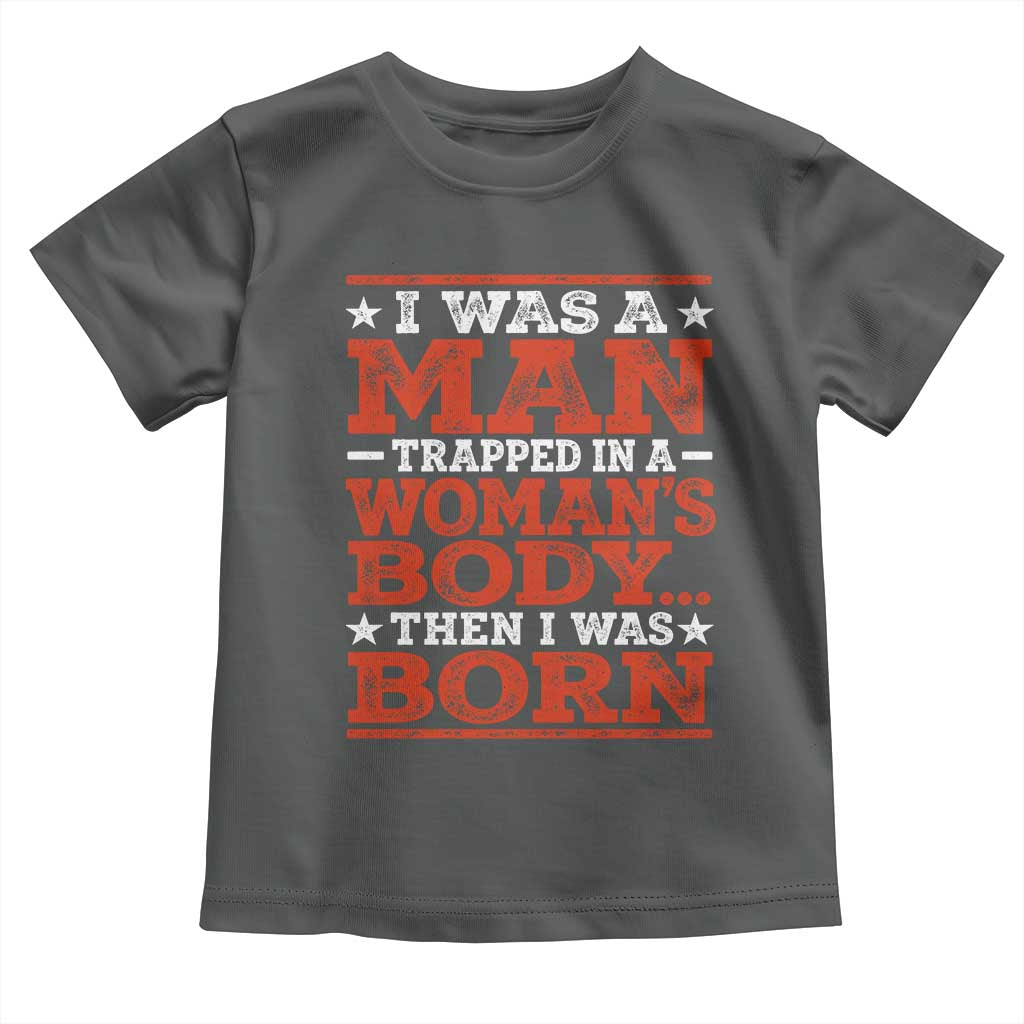 I Was A Man Trapped In A Woman's Body Then I Was Born Toddler T Shirt Dark Humor