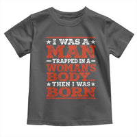 I Was A Man Trapped In A Woman's Body Then I Was Born Toddler T Shirt Dark Humor