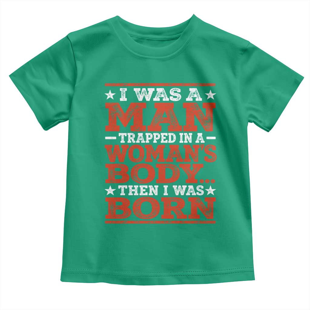 I Was A Man Trapped In A Woman's Body Then I Was Born Toddler T Shirt Dark Humor