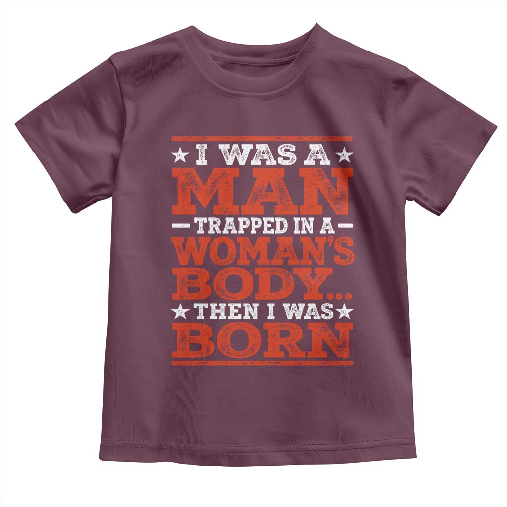 I Was A Man Trapped In A Woman's Body Then I Was Born Toddler T Shirt Dark Humor