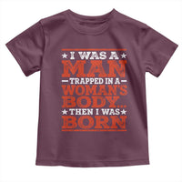 I Was A Man Trapped In A Woman's Body Then I Was Born Toddler T Shirt Dark Humor