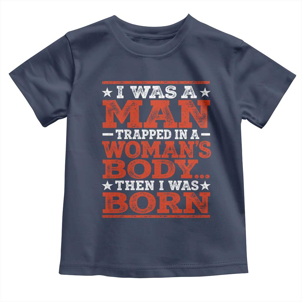 I Was A Man Trapped In A Woman's Body Then I Was Born Toddler T Shirt Dark Humor