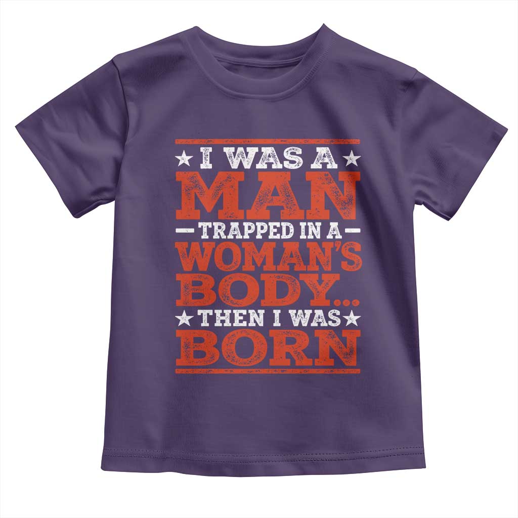 I Was A Man Trapped In A Woman's Body Then I Was Born Toddler T Shirt Dark Humor
