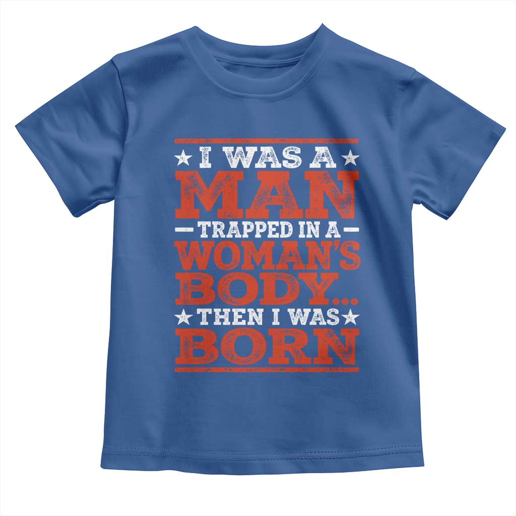 I Was A Man Trapped In A Woman's Body Then I Was Born Toddler T Shirt Dark Humor