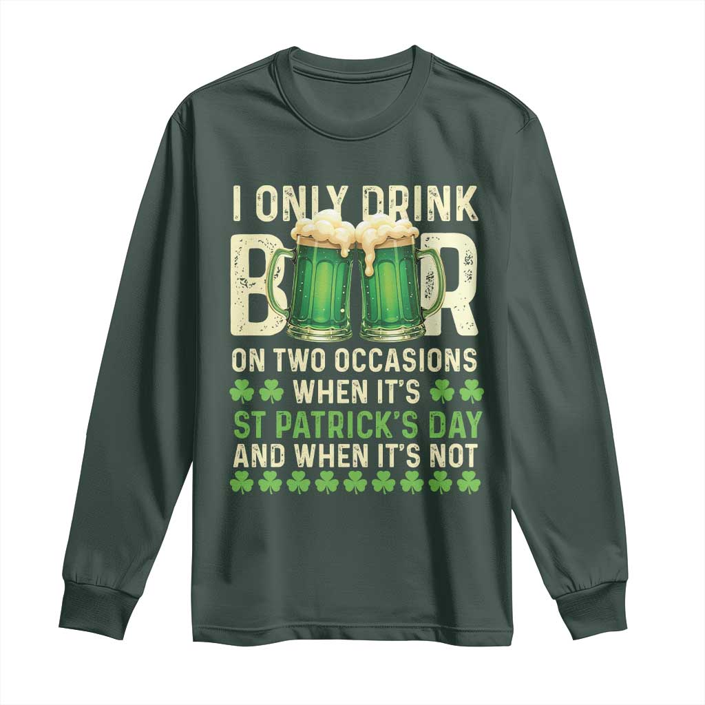 Funny Irish Beer Drinking St Patrick's Day Long Sleeve Shirt I Only Drink Beer On Two Occasions When It's St Patrick's Day And When It's Not