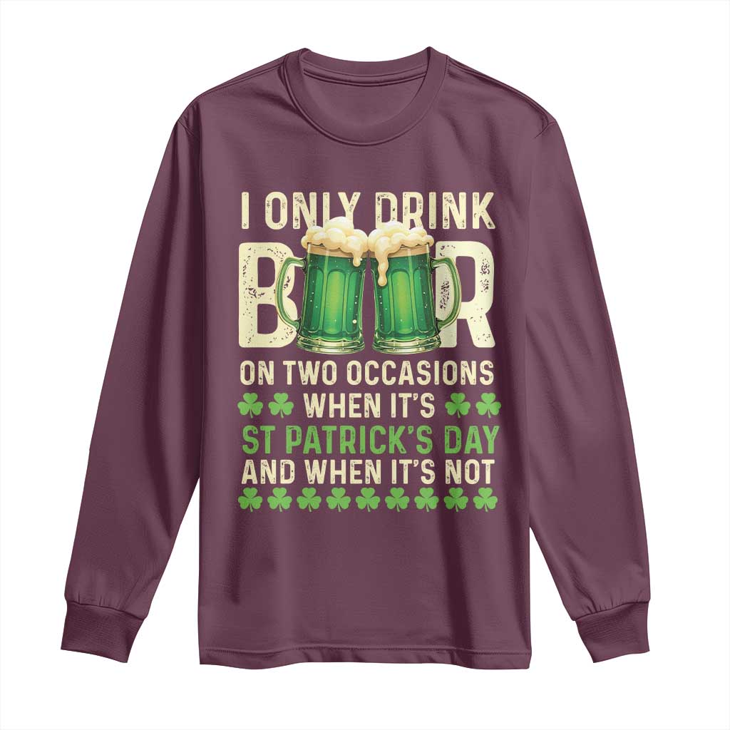 Funny Irish Beer Drinking St Patrick's Day Long Sleeve Shirt I Only Drink Beer On Two Occasions When It's St Patrick's Day And When It's Not