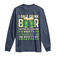 Funny Irish Beer Drinking St Patrick's Day Long Sleeve Shirt I Only Drink Beer On Two Occasions When It's St Patrick's Day And When It's Not