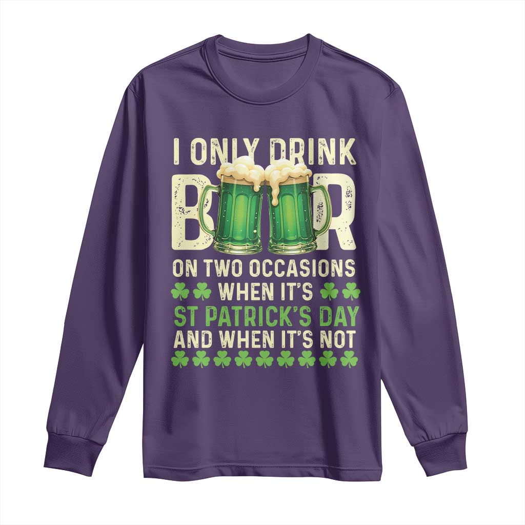 Funny Irish Beer Drinking St Patrick's Day Long Sleeve Shirt I Only Drink Beer On Two Occasions When It's St Patrick's Day And When It's Not