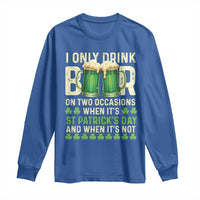 Funny Irish Beer Drinking St Patrick's Day Long Sleeve Shirt I Only Drink Beer On Two Occasions When It's St Patrick's Day And When It's Not