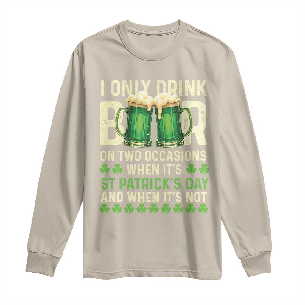 Funny Irish Beer Drinking St Patrick's Day Long Sleeve Shirt I Only Drink Beer On Two Occasions When It's St Patrick's Day And When It's Not
