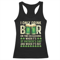 Funny Irish Beer Drinking St Patrick's Day Racerback Tank Top I Only Drink Beer On Two Occasions When It's St Patrick's Day And When It's Not