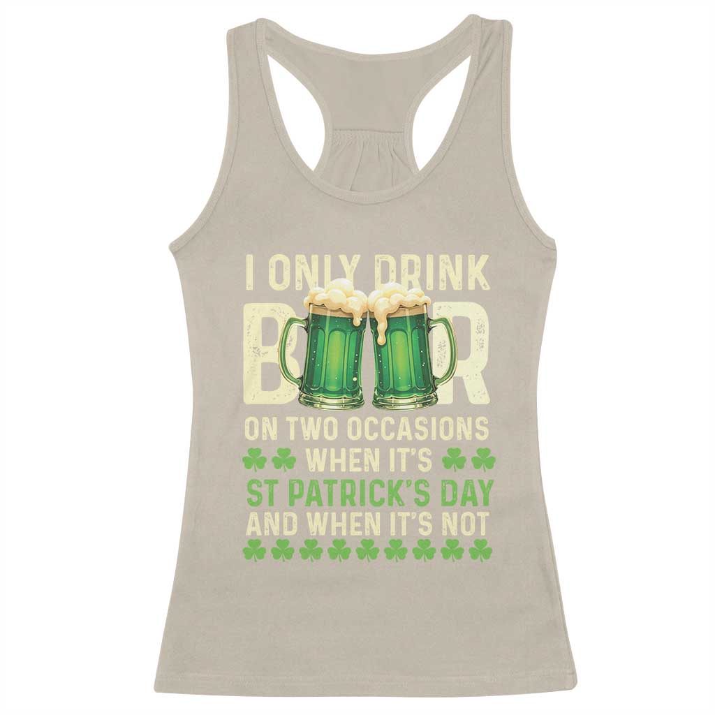 Funny Irish Beer Drinking St Patrick's Day Racerback Tank Top I Only Drink Beer On Two Occasions When It's St Patrick's Day And When It's Not