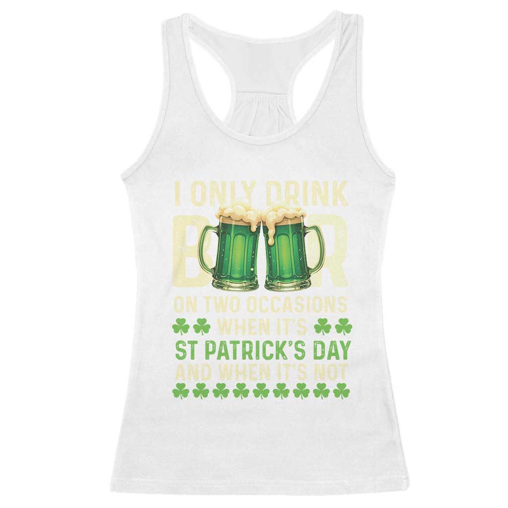 Funny Irish Beer Drinking St Patrick's Day Racerback Tank Top I Only Drink Beer On Two Occasions When It's St Patrick's Day And When It's Not