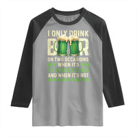 Funny Irish Beer Drinking St Patrick's Day Raglan Shirt I Only Drink Beer On Two Occasions When It's St Patrick's Day And When It's Not