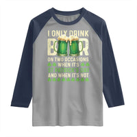 Funny Irish Beer Drinking St Patrick's Day Raglan Shirt I Only Drink Beer On Two Occasions When It's St Patrick's Day And When It's Not