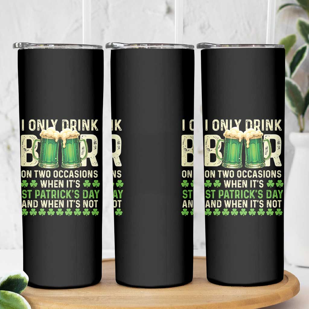 Funny Irish Beer Drinking St Patrick's Day Skinny Tumbler I Only Drink Beer On Two Occasions When It's St Patrick's Day And When It's Not - Wonder Print Shop