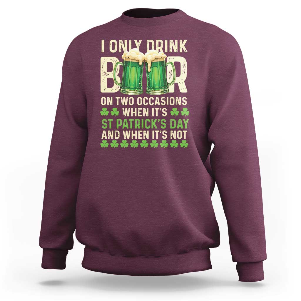 Funny Irish Beer Drinking St Patrick's Day Sweatshirt I Only Drink Beer On Two Occasions When It's St Patrick's Day And When It's Not