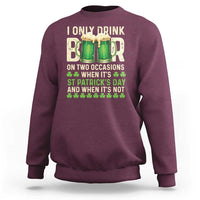 Funny Irish Beer Drinking St Patrick's Day Sweatshirt I Only Drink Beer On Two Occasions When It's St Patrick's Day And When It's Not