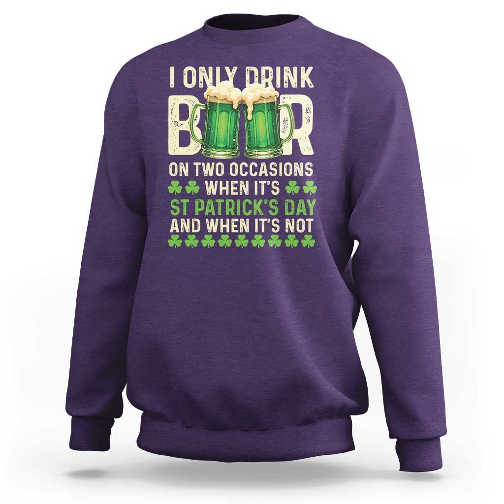 Funny Irish Beer Drinking St Patrick's Day Sweatshirt I Only Drink Beer On Two Occasions When It's St Patrick's Day And When It's Not