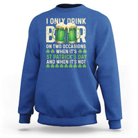 Funny Irish Beer Drinking St Patrick's Day Sweatshirt I Only Drink Beer On Two Occasions When It's St Patrick's Day And When It's Not