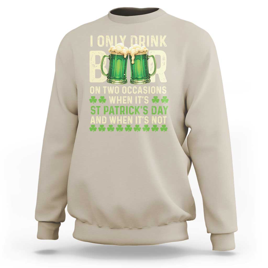 Funny Irish Beer Drinking St Patrick's Day Sweatshirt I Only Drink Beer On Two Occasions When It's St Patrick's Day And When It's Not
