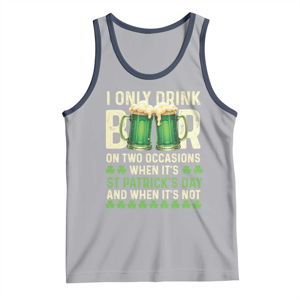 Funny Irish Beer Drinking St Patrick's Day Tank Top I Only Drink Beer On Two Occasions When It's St Patrick's Day And When It's Not