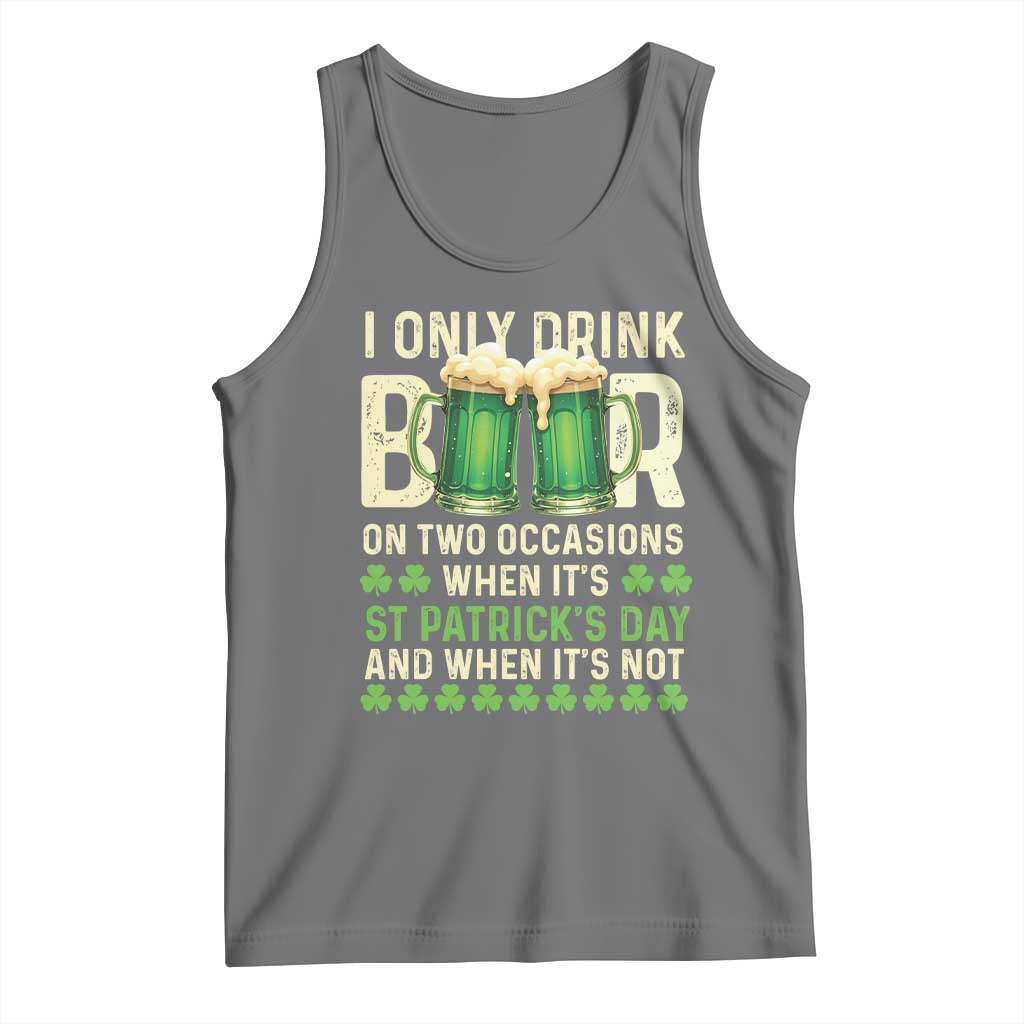 Funny Irish Beer Drinking St Patrick's Day Tank Top I Only Drink Beer On Two Occasions When It's St Patrick's Day And When It's Not