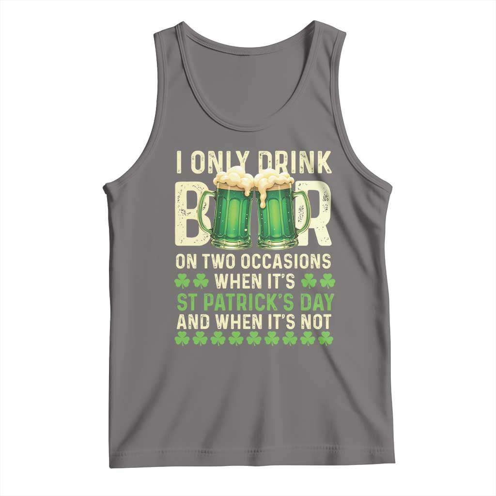 Funny Irish Beer Drinking St Patrick's Day Tank Top I Only Drink Beer On Two Occasions When It's St Patrick's Day And When It's Not