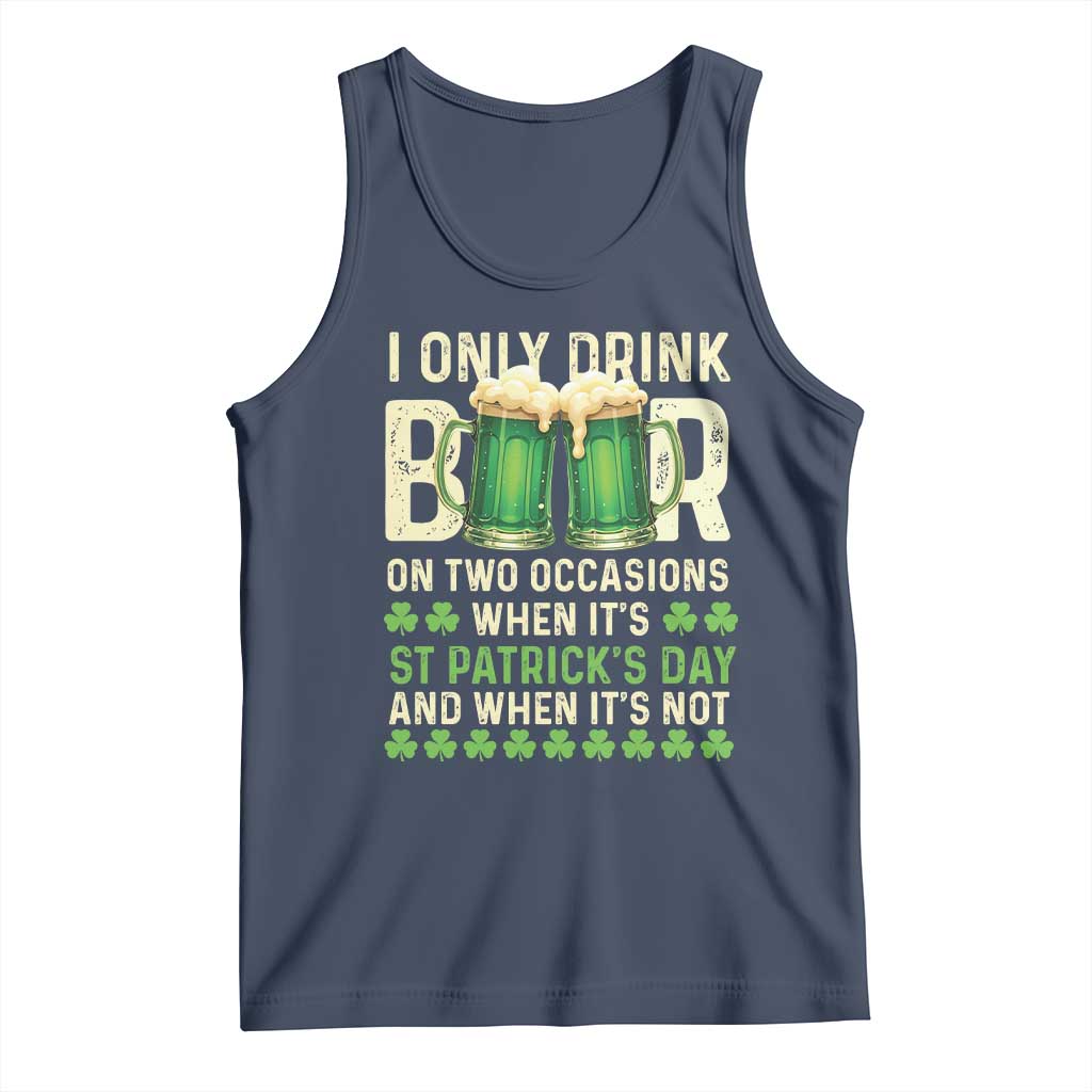 Funny Irish Beer Drinking St Patrick's Day Tank Top I Only Drink Beer On Two Occasions When It's St Patrick's Day And When It's Not
