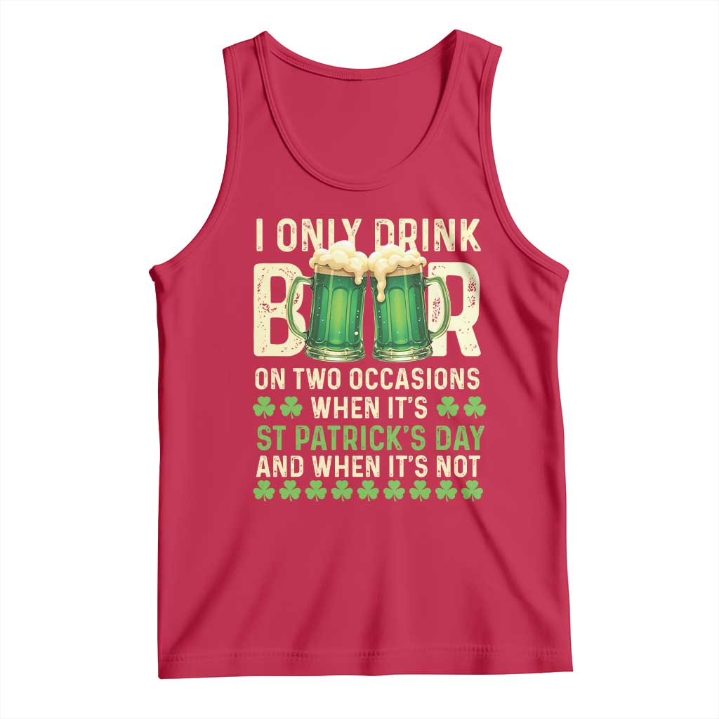 Funny Irish Beer Drinking St Patrick's Day Tank Top I Only Drink Beer On Two Occasions When It's St Patrick's Day And When It's Not