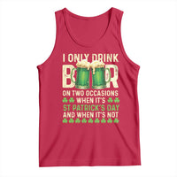 Funny Irish Beer Drinking St Patrick's Day Tank Top I Only Drink Beer On Two Occasions When It's St Patrick's Day And When It's Not