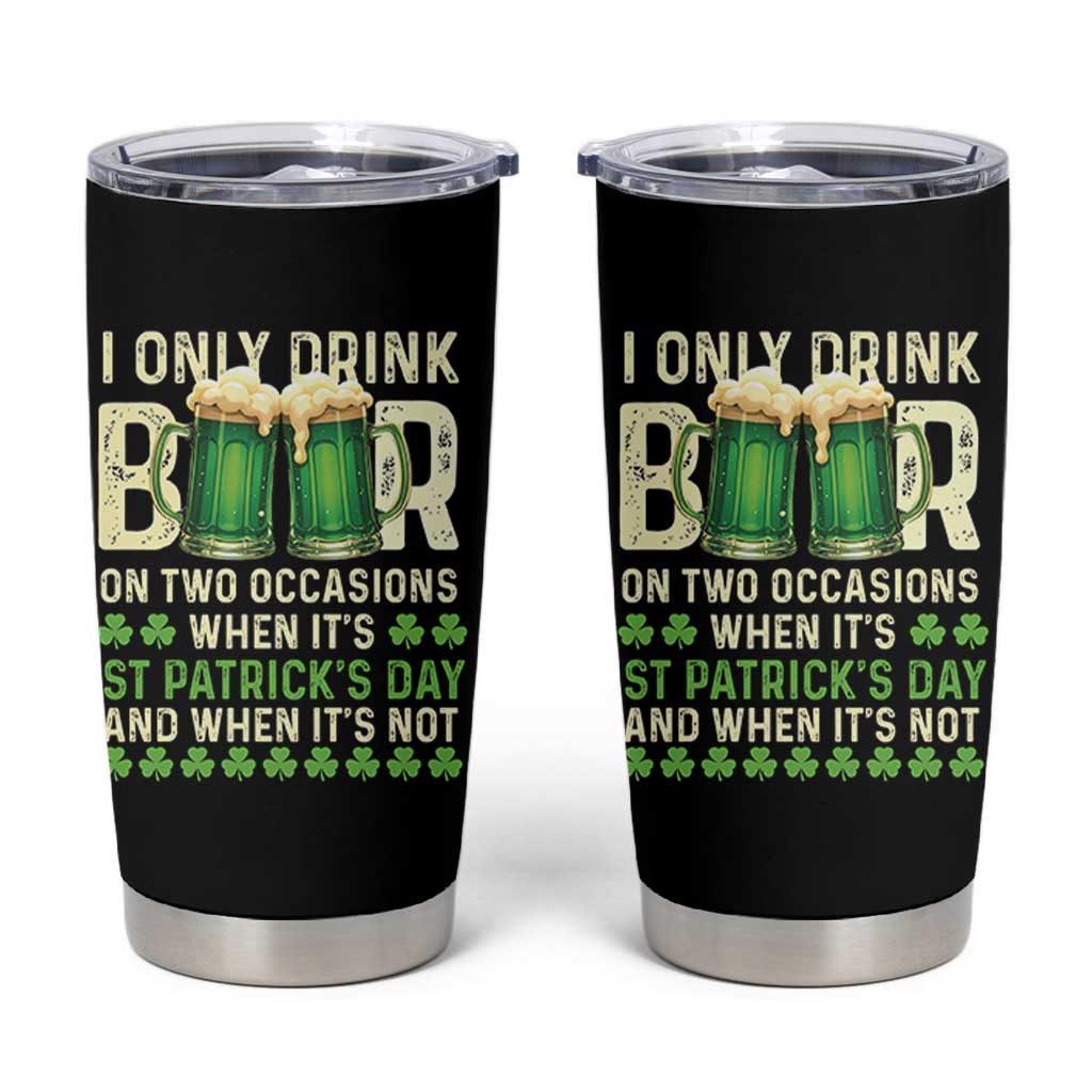 Funny Irish Beer Drinking St Patrick's Day Tumbler Cup I Only Drink Beer On Two Occasions When It's St Patrick's Day And When It's Not - Wonder Print Shop