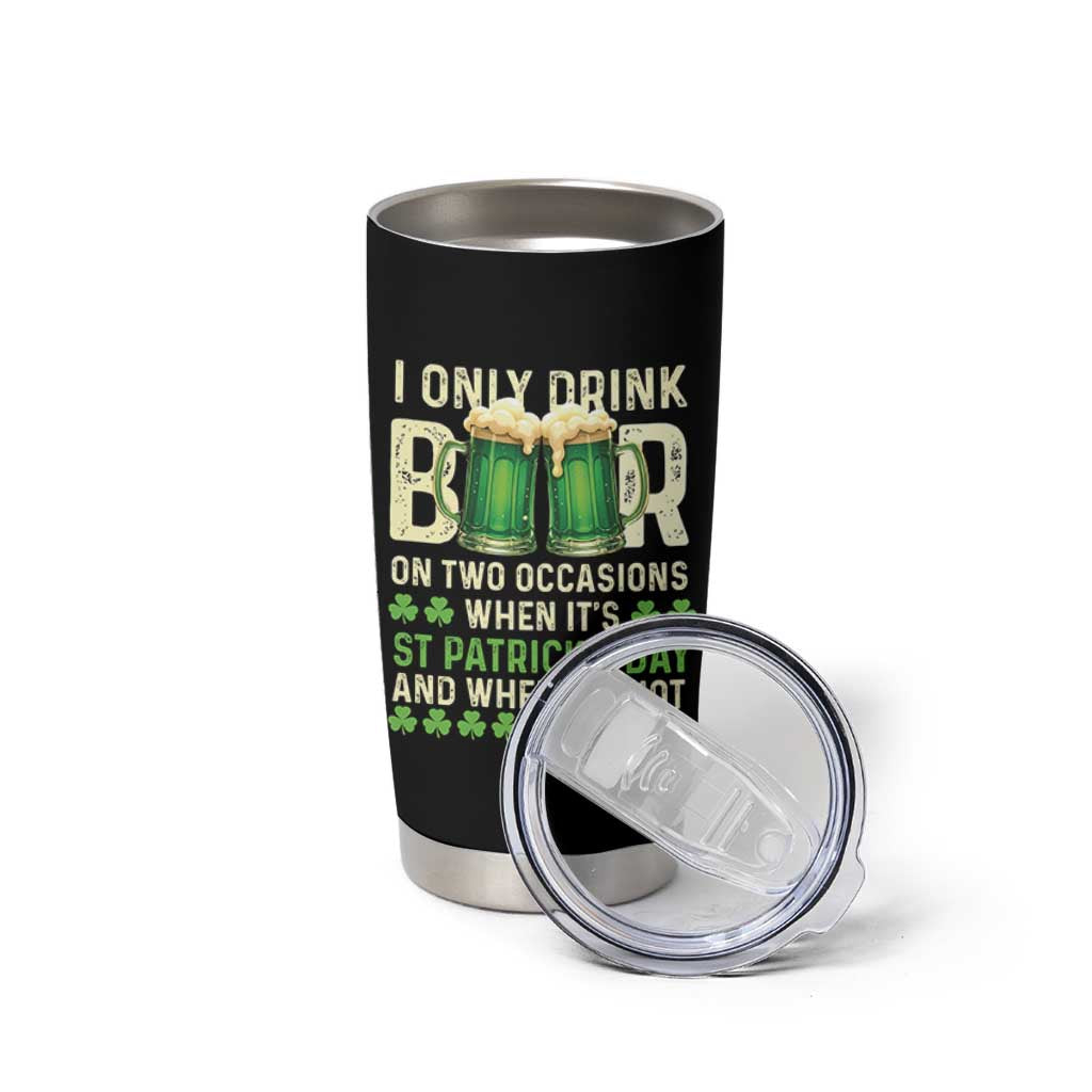 Funny Irish Beer Drinking St Patrick's Day Tumbler Cup I Only Drink Beer On Two Occasions When It's St Patrick's Day And When It's Not - Wonder Print Shop