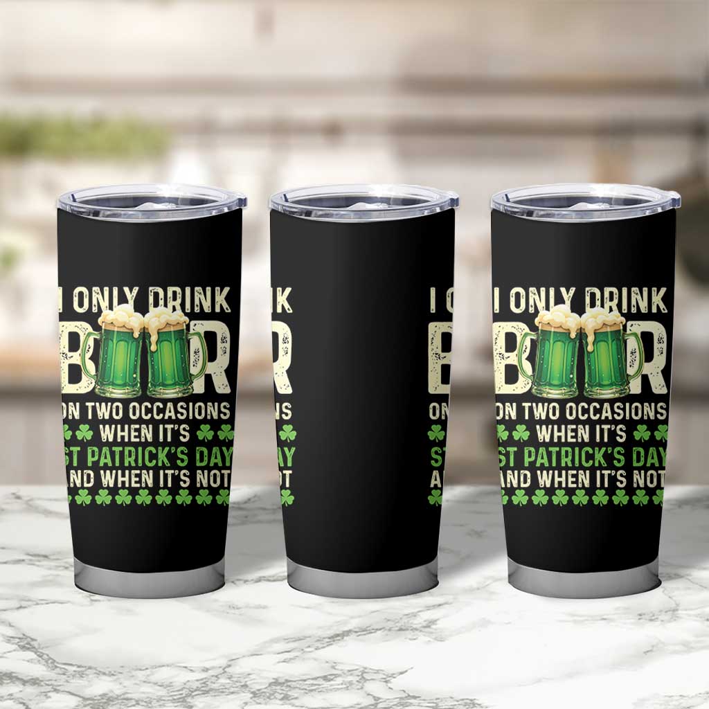 Funny Irish Beer Drinking St Patrick's Day Tumbler Cup I Only Drink Beer On Two Occasions When It's St Patrick's Day And When It's Not - Wonder Print Shop