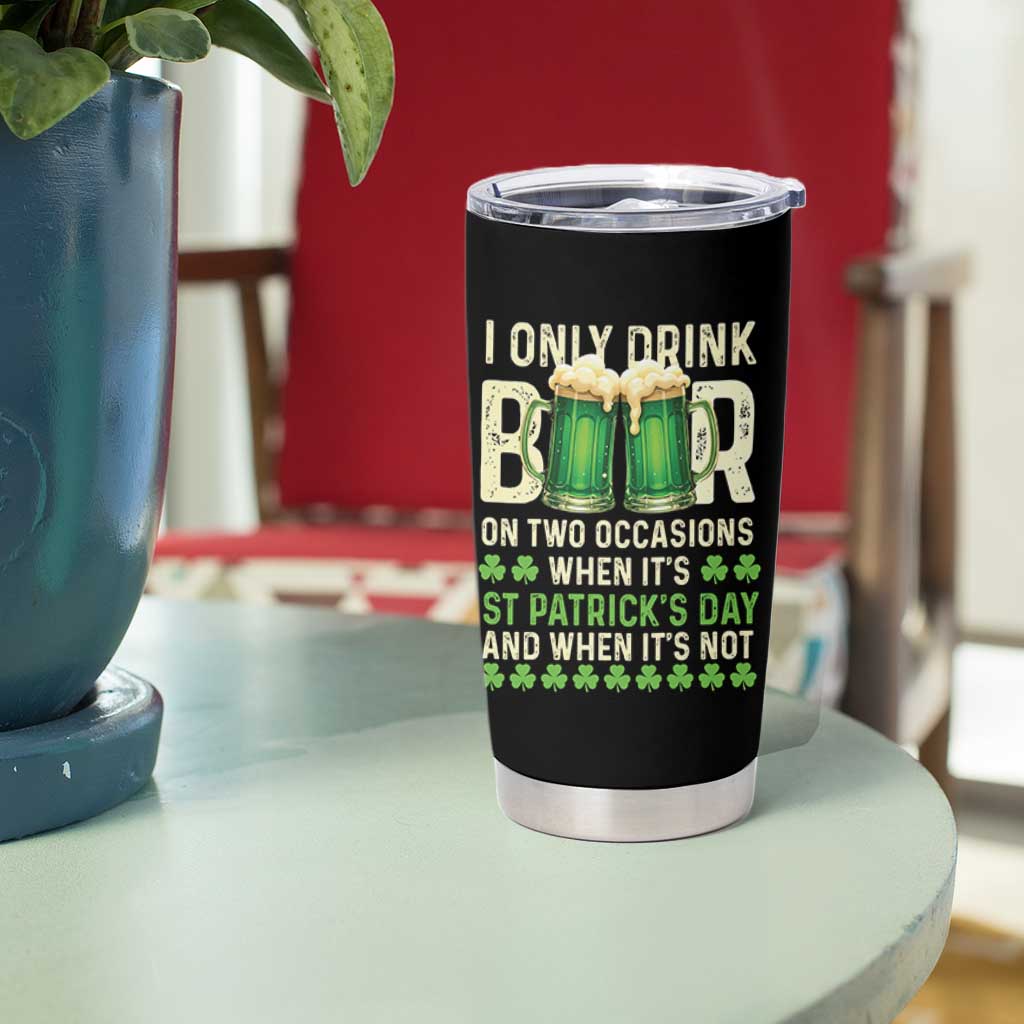 Funny Irish Beer Drinking St Patrick's Day Tumbler Cup I Only Drink Beer On Two Occasions When It's St Patrick's Day And When It's Not - Wonder Print Shop