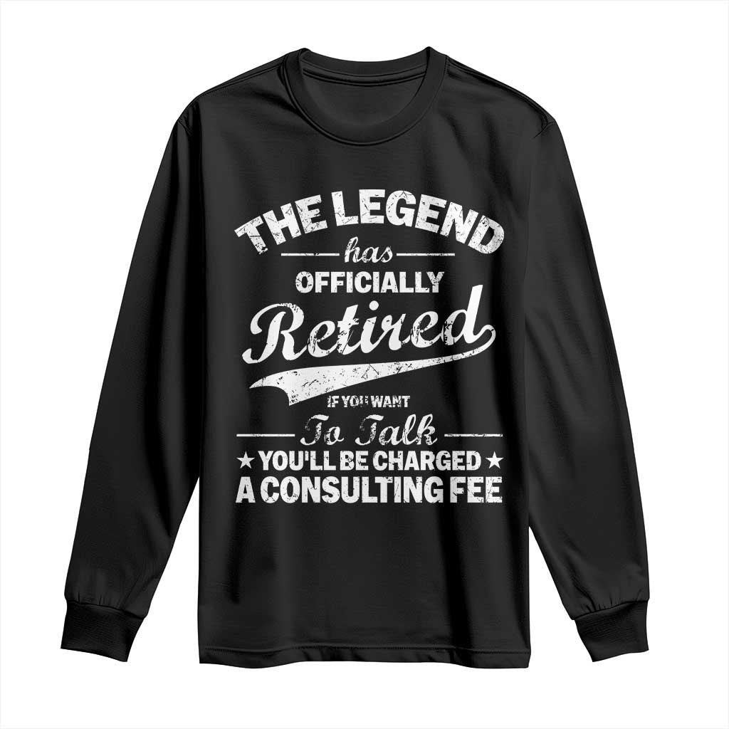 The Legend Has Officially Retired If You Want To Talk You Will Be Charged Long Sleeve Shirt Funny Retirement