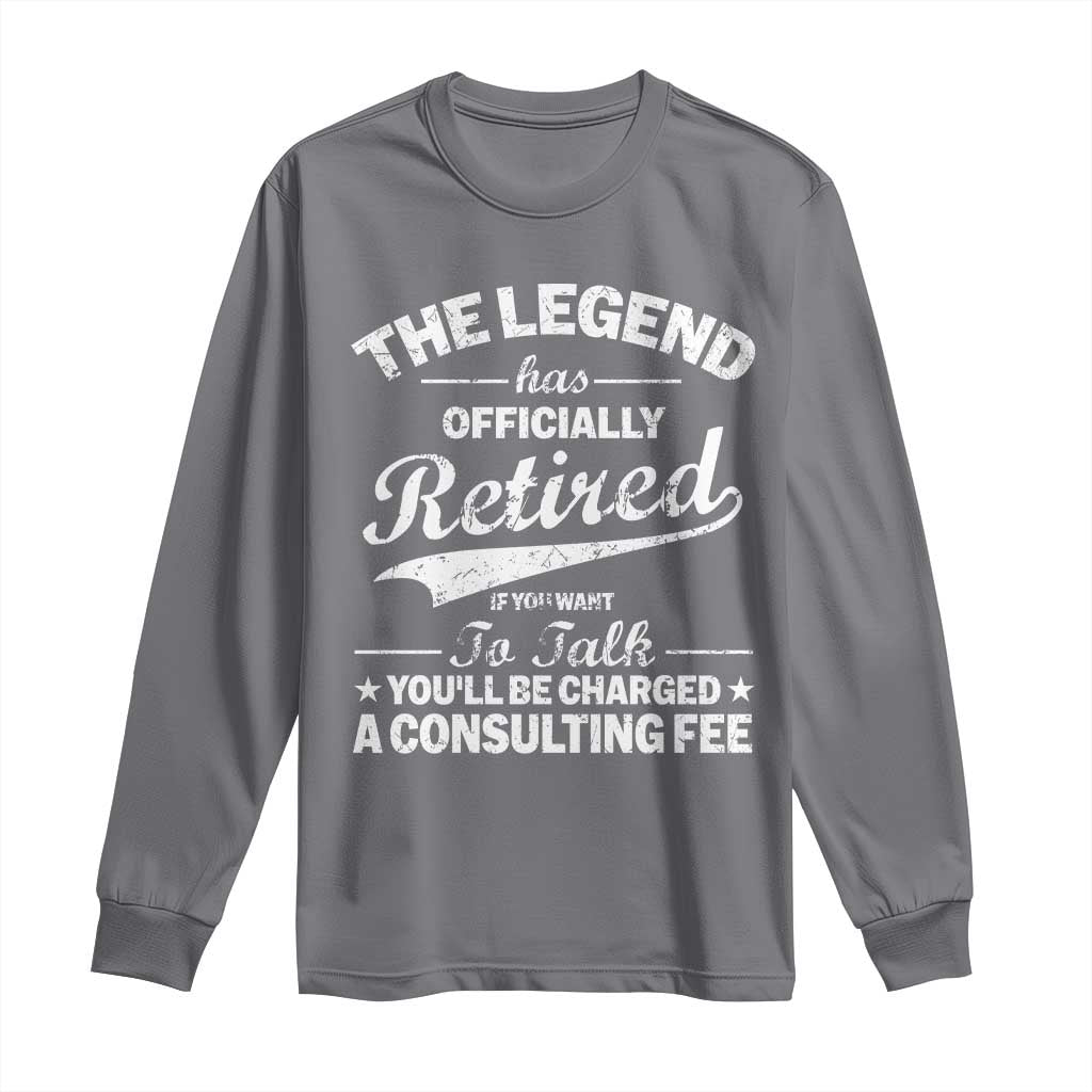 The Legend Has Officially Retired If You Want To Talk You Will Be Charged Long Sleeve Shirt Funny Retirement
