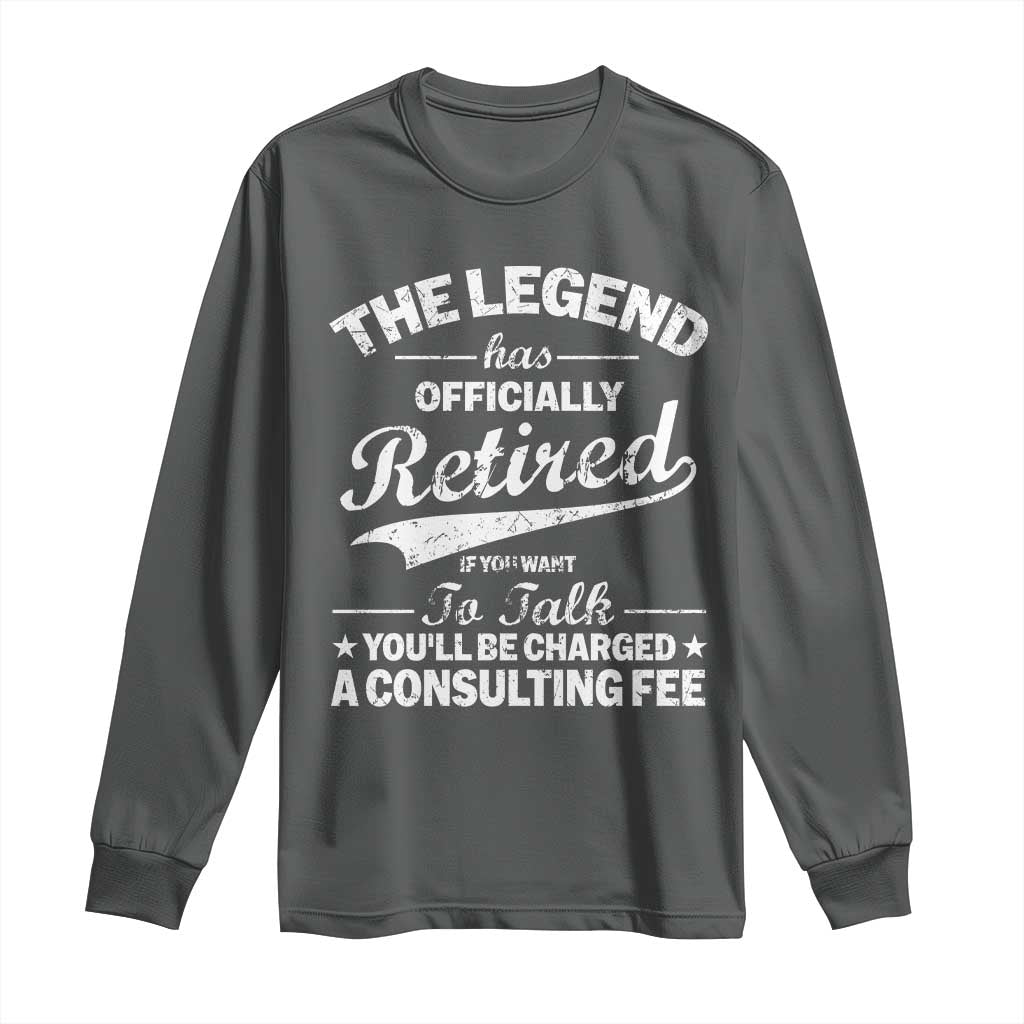The Legend Has Officially Retired If You Want To Talk You Will Be Charged Long Sleeve Shirt Funny Retirement
