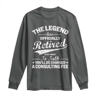 The Legend Has Officially Retired If You Want To Talk You Will Be Charged Long Sleeve Shirt Funny Retirement