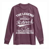 The Legend Has Officially Retired If You Want To Talk You Will Be Charged Long Sleeve Shirt Funny Retirement