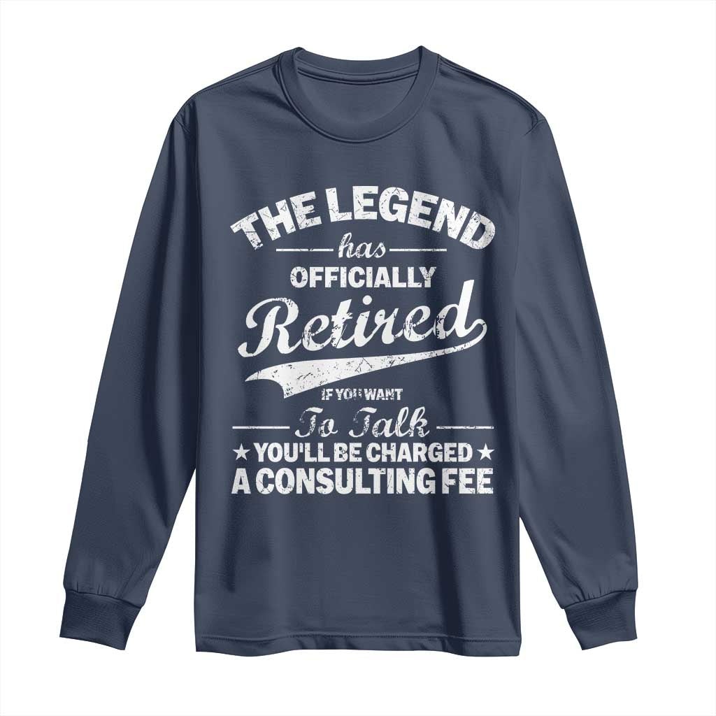 The Legend Has Officially Retired If You Want To Talk You Will Be Charged Long Sleeve Shirt Funny Retirement