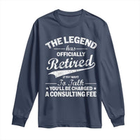 The Legend Has Officially Retired If You Want To Talk You Will Be Charged Long Sleeve Shirt Funny Retirement