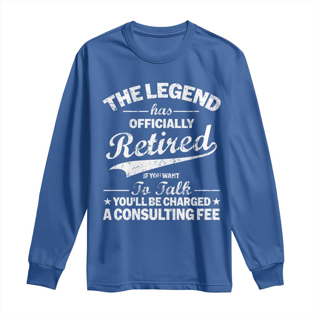 The Legend Has Officially Retired If You Want To Talk You Will Be Charged Long Sleeve Shirt Funny Retirement