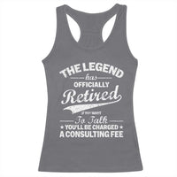 The Legend Has Officially Retired If You Want To Talk You Will Be Charged Racerback Tank Top Funny Retirement